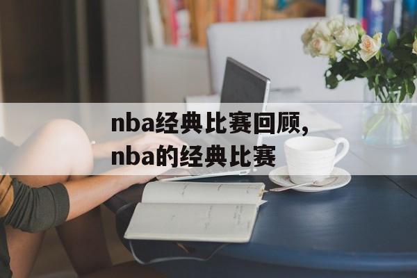 nba经典比赛回顾,nba的经典比赛