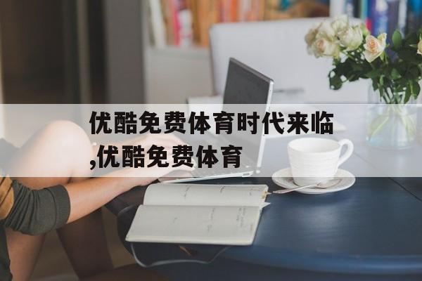 优酷免费体育时代来临,优酷免费体育