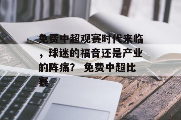 免费中超观赛时代来临，球迷的福音还是产业的阵痛？ 免费中超比赛