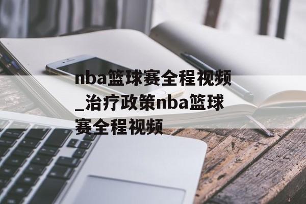 nba篮球赛全程视频_治疗政策nba篮球赛全程视频