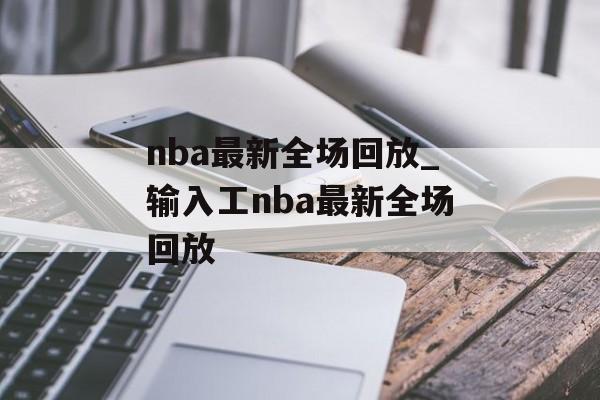 nba最新全场回放_输入工nba最新全场回放