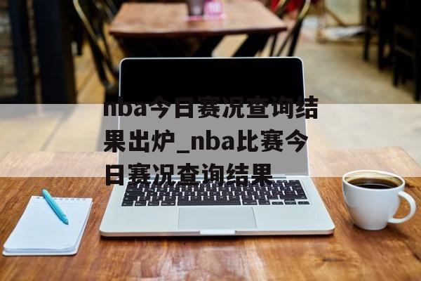 nba今日赛况查询结果出炉_nba比赛今日赛况查询结果