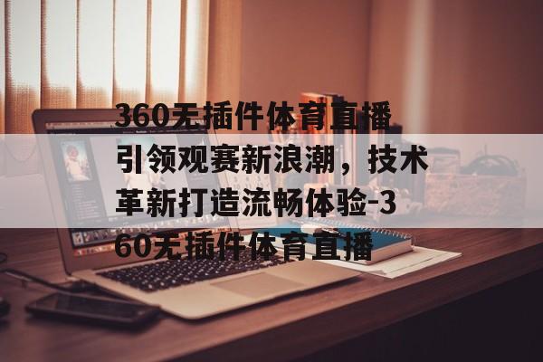 360无插件体育直播引领观赛新浪潮，技术革新打造流畅体验-360无插件体育直播