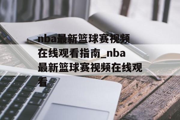 nba最新篮球赛视频在线观看指南_nba最新篮球赛视频在线观看