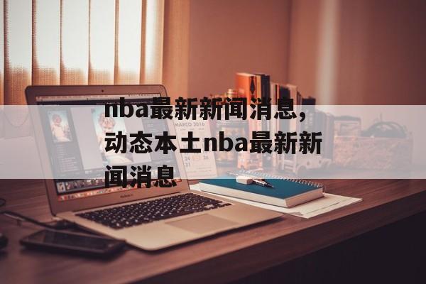 nba最新新闻消息,动态本土nba最新新闻消息