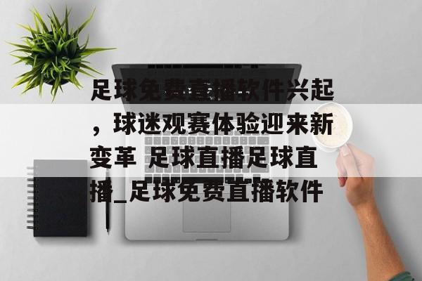 足球免费直播软件兴起，球迷观赛体验迎来新变革 足球直播足球直播_足球免费直播软件