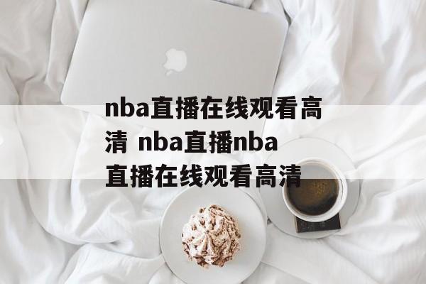 nba直播在线观看高清 nba直播nba直播在线观看高清