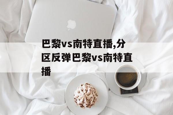 巴黎vs南特直播,分区反弹巴黎vs南特直播