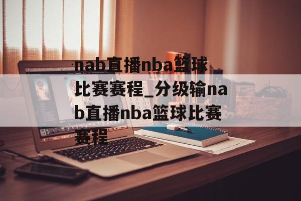nab直播nba篮球比赛赛程_分级输nab直播nba篮球比赛赛程