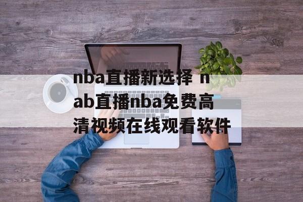 nba直播新选择 nab直播nba免费高清视频在线观看软件