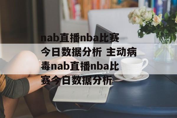 nab直播nba比赛今日数据分析 主动病毒nab直播nba比赛今日数据分析