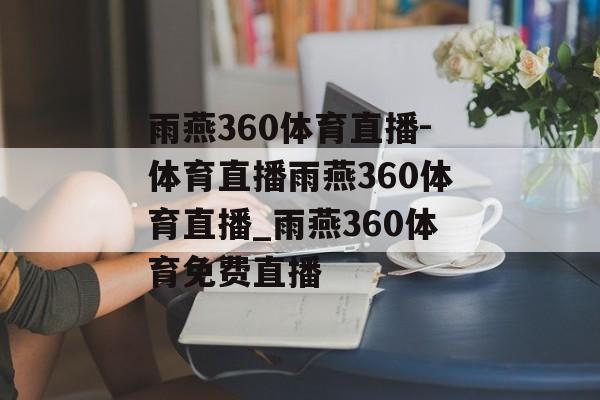 雨燕360体育直播-体育直播雨燕360体育直播_雨燕360体育免费直播