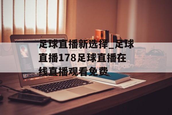 足球直播新选择_足球直播178足球直播在线直播观看免费