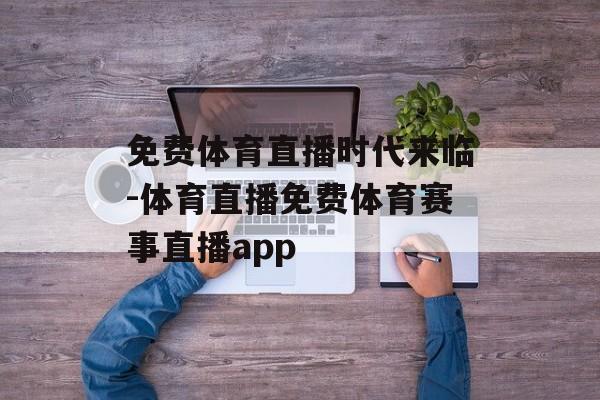 免费体育直播时代来临-体育直播免费体育赛事直播app