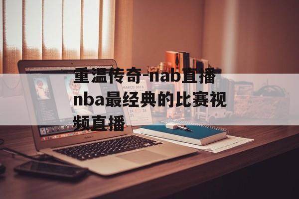 重温传奇-nab直播nba最经典的比赛视频直播