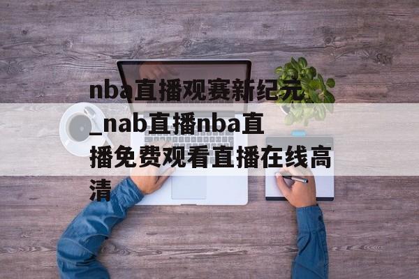 nba直播观赛新纪元_nab直播nba直播免费观看直播在线高清
