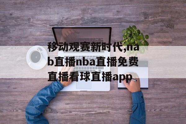 移动观赛新时代,nab直播nba直播免费直播看球直播app