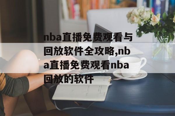 nba直播免费观看与回放软件全攻略,nba直播免费观看nba回放的软件