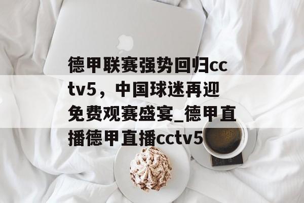 德甲联赛强势回归cctv5，中国球迷再迎免费观赛盛宴_德甲直播德甲直播cctv5