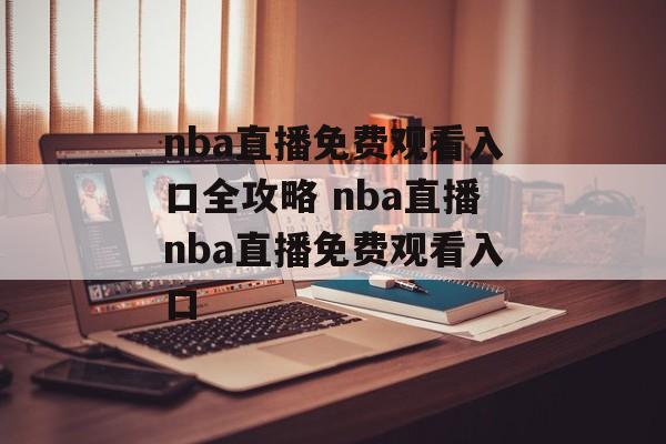 nba直播免费观看入口全攻略 nba直播nba直播免费观看入口