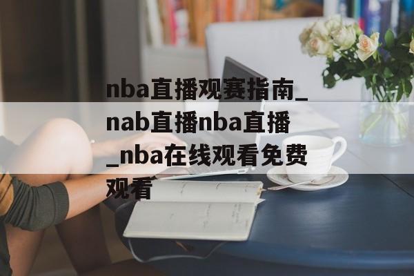 nba直播观赛指南_nab直播nba直播_nba在线观看免费观看