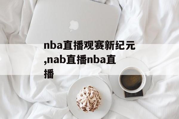 nba直播观赛新纪元,nab直播nba直播