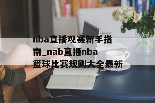 nba直播观赛新手指南_nab直播nba篮球比赛规则大全最新