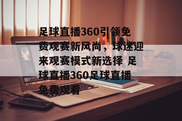 足球直播360引领免费观赛新风尚，球迷迎来观赛模式新选择 足球直播360足球直播免费观看