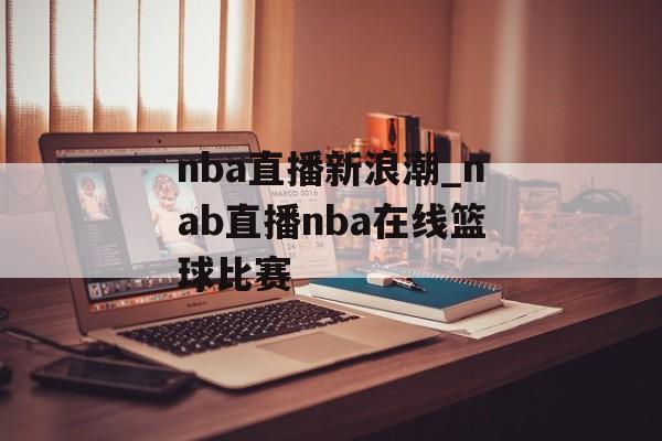 nba直播新浪潮_nab直播nba在线篮球比赛