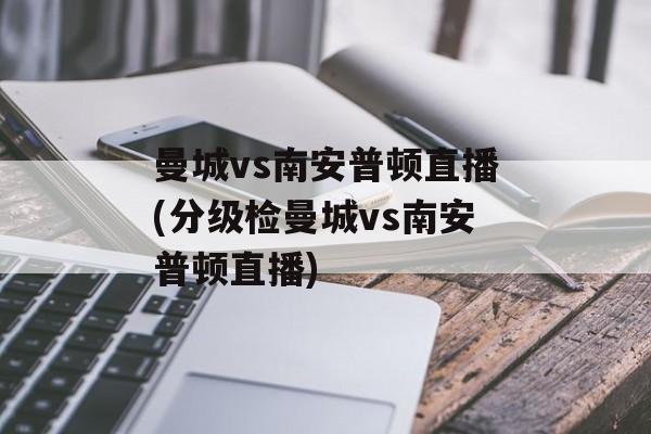 曼城vs南安普顿直播(分级检曼城vs南安普顿直播)