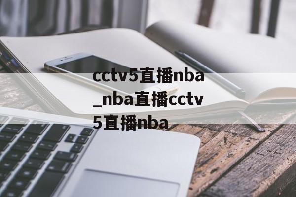 cctv5直播nba_nba直播cctv5直播nba