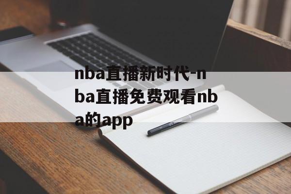 nba直播新时代-nba直播免费观看nba的app