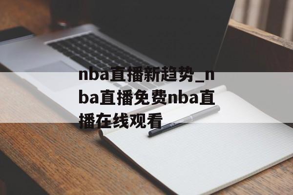 nba直播新趋势_nba直播免费nba直播在线观看