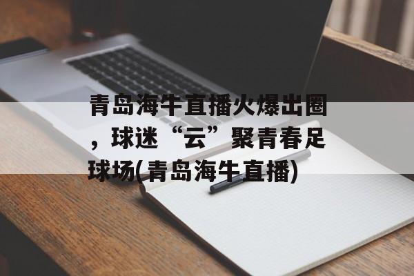 青岛海牛直播火爆出圈，球迷“云”聚青春足球场(青岛海牛直播)