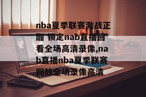 nba夏季联赛激战正酣 锁定nab直播回看全场高清录像,nab直播nba夏季联赛回放全场录像高清