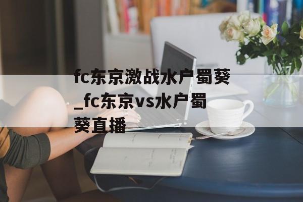 fc东京激战水户蜀葵_fc东京vs水户蜀葵直播