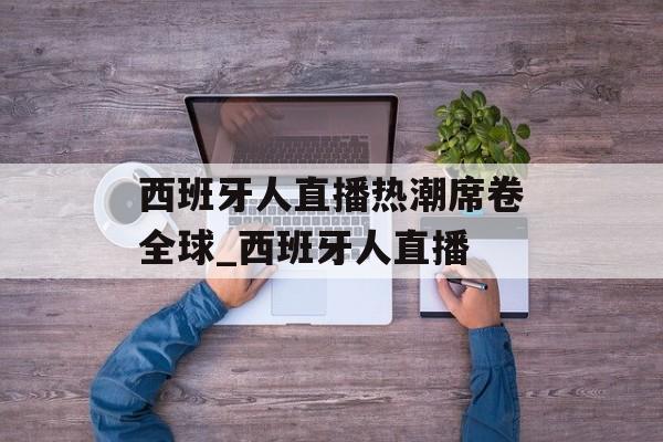 西班牙人直播热潮席卷全球_西班牙人直播