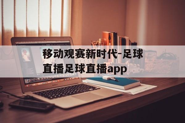 移动观赛新时代-足球直播足球直播app