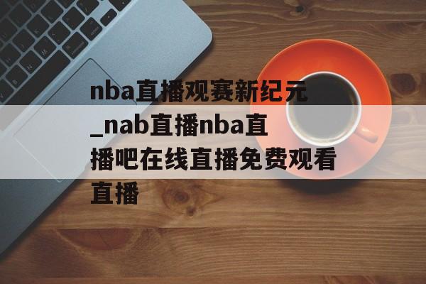 nba直播观赛新纪元_nab直播nba直播吧在线直播免费观看直播
