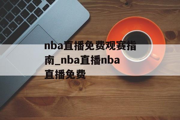 nba直播免费观赛指南_nba直播nba直播免费