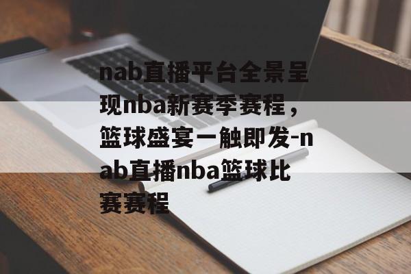 nab直播平台全景呈现nba新赛季赛程，篮球盛宴一触即发-nab直播nba篮球比赛赛程