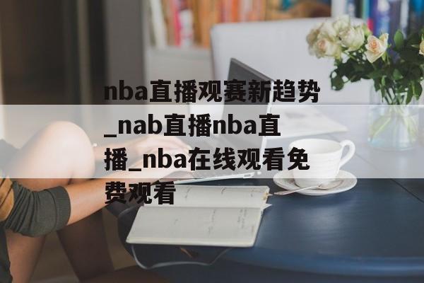 nba直播观赛新趋势_nab直播nba直播_nba在线观看免费观看