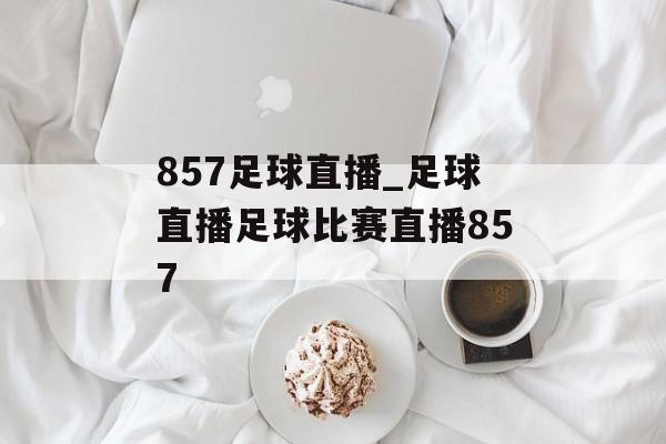 857足球直播_足球直播足球比赛直播857