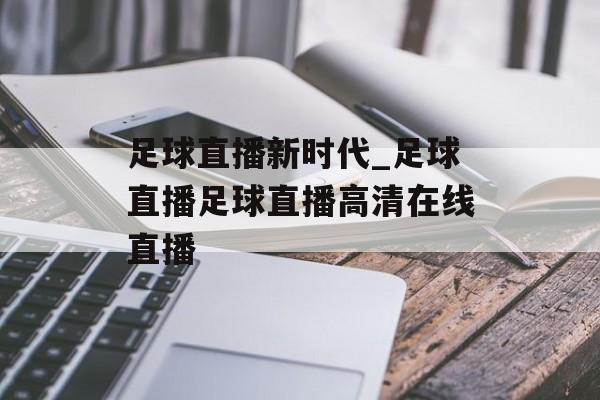 足球直播新时代_足球直播足球直播高清在线直播