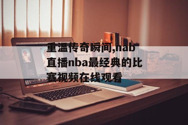 重温传奇瞬间,nab直播nba最经典的比赛视频在线观看
