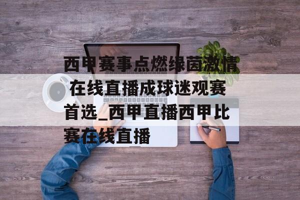 西甲赛事点燃绿茵激情 在线直播成球迷观赛首选_西甲直播西甲比赛在线直播