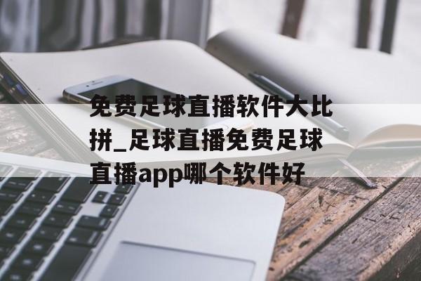 免费足球直播软件大比拼_足球直播免费足球直播app哪个软件好