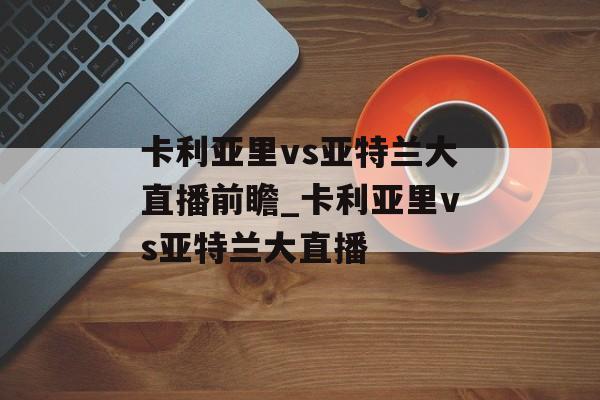 卡利亚里vs亚特兰大直播前瞻_卡利亚里vs亚特兰大直播