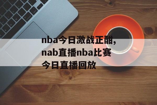 nba今日激战正酣,nab直播nba比赛今日直播回放