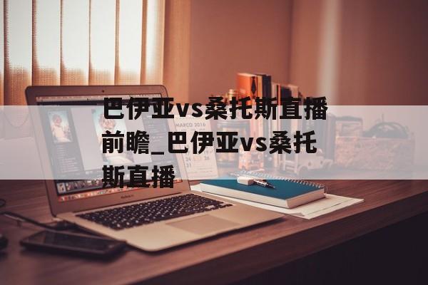 巴伊亚vs桑托斯直播前瞻_巴伊亚vs桑托斯直播